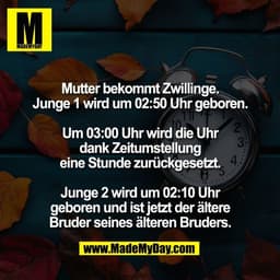 Mutter bekommt Zwillinge.
Junge 1 wird um 02:50 Uhr geboren.

Um 03:00 Uhr wird die Uhr
dank Zeitumstellung
eine Stunde 