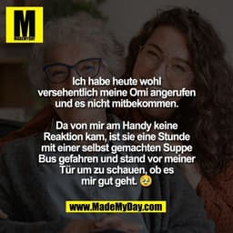 Ich habe heute wohl
versehentlich meine Omi angerufen
und es nicht mitbekommen.

Da von mir am Handy keine
Reaktion kam,