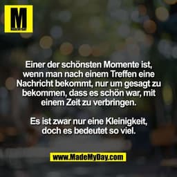 Einer der schönsten Momente ist,
wenn man nach einem Treffen eine
Nachricht bekommt, nur um gesagt zu
bekommen, dass es 