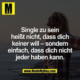 Single zu sein
heißt nicht, dass dich
keiner will – sondern
einfach, dass dich nicht
jeder haben kann.