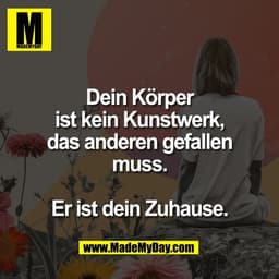 Dein Körper
ist kein Kunstwerk,
das anderen gefallen
muss.

Er ist dein Zuhause.