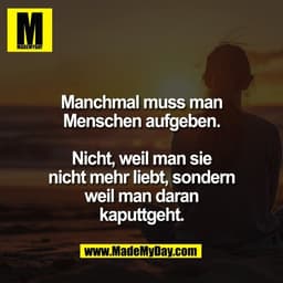 Manchmal muss man
Menschen aufgeben.

Nicht, weil man sie
nicht mehr liebt, sondern
weil man daran
kaputtgeht.