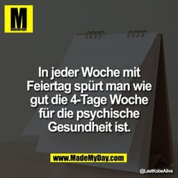 In jeder Woche mit
Feiertag spürt man wie
gut die 4-Tage Woche
für die psychische
Gesundheit ist.