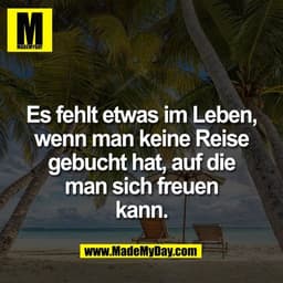 Es fehlt etwas im Leben,
wenn man keine Reise
gebucht hat, auf die
man sich freuen
kann.