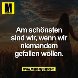 Am schönsten
sind wir, wenn wir
niemandem
gefallen wollen.