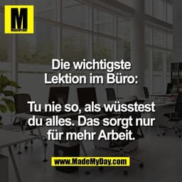 Die wichtigste
Lektion im Büro:

Tu nie so, als wüsstest
du alles. Das sorgt nur
für mehr Arbeit.