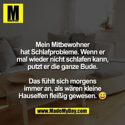 Mein Mitbewohner
hat Schlafprobleme. Wenn er
mal wieder nicht schlafen kann,
putzt er die ganze Bude.

Das fühlt sich mo