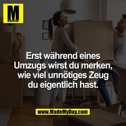 Erst während eines
Umzugs wirst du merken,
wie viel unnötiges Zeug
du eigentlich hast.