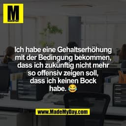Ich habe eine Gehaltserhöhung
mit der Bedingung bekommen,
dass ich zukünftig nicht mehr
so offensiv zeigen soll,
dass ic