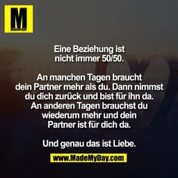 Eine Beziehung ist
nicht immer 50/50.

An manchen Tagen braucht
dein Partner mehr als du. Dann nimmst
du dich zurück und