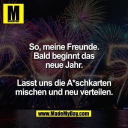 So, meine Freunde.
Bald beginnt das
neue Jahr.

Lasst uns die A*schkarten
mischen und neu verteilen.