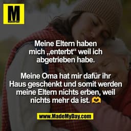Meine Eltern haben
mich „enterbt“ weil ich
abgetrieben habe.

Meine Oma hat mir dafür ihr
Haus geschenkt und somit werde