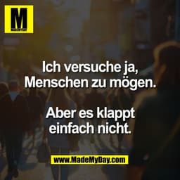 Ich versuche ja,
Menschen zu mögen.

Aber es klappt
einfach nicht.