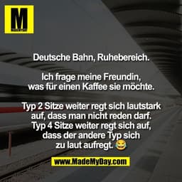 Deutsche Bahn, Ruhebereich.

Ich frage meine Freundin,
was für einen Kaffee sie möchte.

Typ 2 Sitze weiter regt sich la