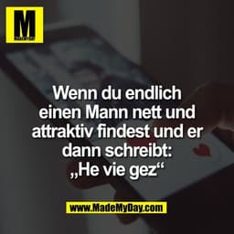 Wenn du endlich
einen Mann nett und
attraktiv findest und er
dann schreibt:
„He vie gez“