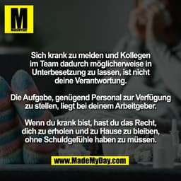 Sich krank zu melden und Kollegen
im Team dadurch möglicherweise in
Unterbesetzung zu lassen, ist nicht
deine Verantwort