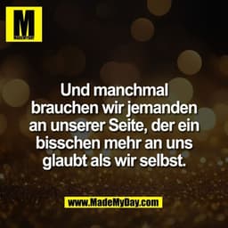 Und manchmal
brauchen wir jemanden
an unserer Seite, der ein
bisschen mehr an uns
glaubt als wir selbst.