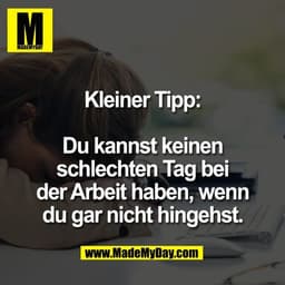 Kleiner Tipp:

Du kannst keinen
schlechten Tag bei
der Arbeit haben, wenn
du gar nicht hingehst.