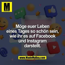 Möge euer Leben
eines Tages so schön sein,
wie ihr es auf Facebook
und Instagram
darstellt.