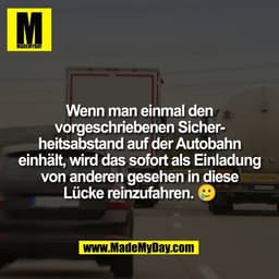 Wenn man einmal den
vorgeschriebenen Sicher-
heitsabstand auf der Autobahn
einhält, wird das sofort als Einladung
von an