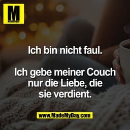Ich bin nicht faul.

Ich gebe meiner Couch
nur die Liebe, die
sie verdient.