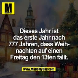 Dieses Jahr ist
das erste Jahr nach
777 Jahren, dass Weih-
nachten auf einen
Freitag den 13ten fällt.