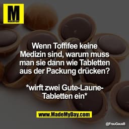 Wenn Toffifee keine
Medizin sind, warum muss
man sie dann wie Tabletten
aus der Packung drücken?

*wirft zwei Gute-Laune