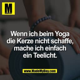 Wenn ich beim Yoga
die Kerze nicht schaffe,
mache ich einfach
ein Teelicht.