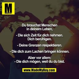Du brauchst Menschen
in deinem Leben,

- Die sich Zeit für dich nehmen.
Dich beruhigen.

- Deine Grenzen respektieren.

