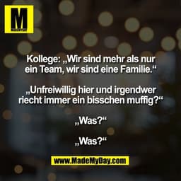 Kollege: „Wir sind mehr als nur
ein Team, wir sind eine Familie.“

„Unfreiwillig hier und irgendwer
riecht immer ein bis