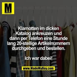 Klamotten im dicken
Katalog ankreuzen und
dann per Telefon eine Stunde
lang 20-stellige Artikelnummern
durchgeben und be
