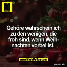 Gehöre wahrscheinlich
zu den wenigen, die
froh sind, wenn Weih-
nachten vorbei ist.
