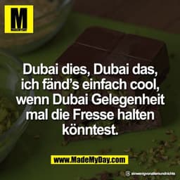 Dubai dies, Dubai das,
ich fänd’s einfach cool,
wenn Dubai Gelegenheit
mal die Fresse halten
könntest.

Threads: einweni