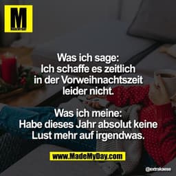 Was ich sage:
Ich schaffe es zeitlich
in der Vorweihnachtszeit
leider nicht.

Was ich meine:
Habe dieses Jahr absolut ke
