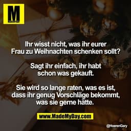 Ihr wisst nicht, was ihr eurer
Frau zu Weihnachten schenken sollt?

Sagt ihr einfach, ihr habt
schon was gekauft.

Sie w