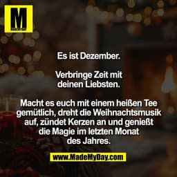 Es ist Dezember.

Verbringe Zeit mit
deinen Liebsten.

Macht es euch mit einem heißen Tee
gemütlich, dreht die Weihnacht