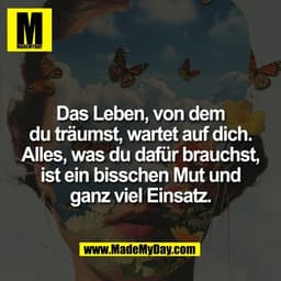 Das Leben, von dem
du träumst, wartet auf dich.
Alles, was du dafür brauchst,
ist ein bisschen Mut und
ganz viel Einsatz