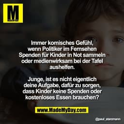 Immer komisches Gefühl,
wenn Politiker im Fernsehen
Spenden für Kinder in Not sammeln
oder medienwirksam bei der Tafel
a
