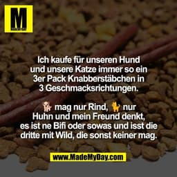 Ich kaufe für unseren Hund
und unsere Katze immer so ein
3er Pack Knabberstäbchen in
3 Geschmacksrichtungen.

🐕 mag nur
