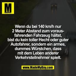 Wenn du bei 140 km/h nur
2 Meter Abstand zum voraus-
fahrenden Fahrzeug hältst,
bist du kein toller Hecht oder guter
Aut