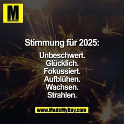Stimmung für 2025:

Unbeschwert.
Glücklich.
Fokussiert.
Aufblühen.
Wachsen.
Strahlen.
