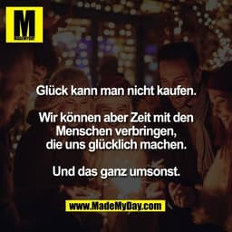 Glück kann man nicht kaufen.

Wir können aber Zeit mit den
Menschen verbringen,
die uns glücklich machen.

Und das ganz 