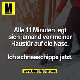 Alle 11 Minuten legt
sich jemand vor meiner
Haustür auf die Nase.

Ich schneeschippe jetzt.
