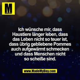 Ich wünsche mir, dass
Haustiere länger leben, dass
das Leben nicht so teuer ist,
dass übrig gebliebene Pommes
auch aufge