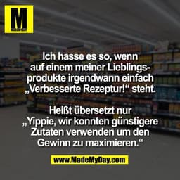 Ich hasse es so, wenn
auf einem meiner Lieblings-
produkte irgendwann einfach
„Verbesserte Rezeptur!“ steht.

Heißt über