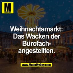 Weihnachtsmarkt:
Das Wacken der
Bürofach-
angestellten.
