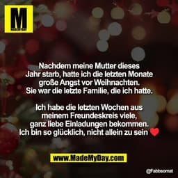 Nachdem meine Mutter dieses
Jahr starb, hatte ich die letzten Monate
große Angst vor Weihnachten.
Sie war die letzte Fam