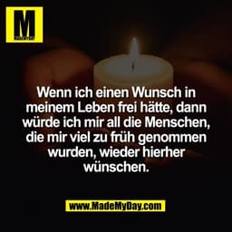 Wenn ich einen Wunsch in
meinem Leben frei hätte, dann
würde ich mir all die Menschen,
die mir viel zu früh genommen
wur