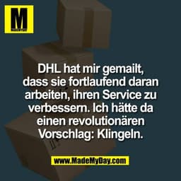 DHL hat mir gemailt,
dass sie fortlaufend daran
arbeiten, ihren Service zu
verbessern. Ich hätte da
einen revolutionären