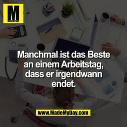 Manchmal ist das Beste
an einem Arbeitstag,
dass er irgendwann
endet.
